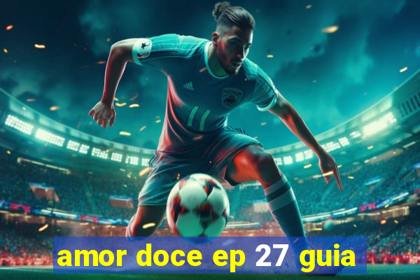 amor doce ep 27 guia